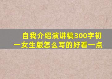 自我介绍演讲稿300字初一女生版怎么写的好看一点