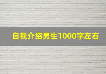 自我介绍男生1000字左右