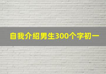 自我介绍男生300个字初一