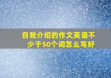 自我介绍的作文英语不少于50个词怎么写好