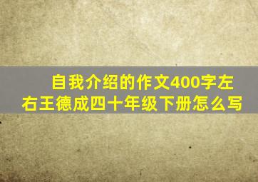 自我介绍的作文400字左右王德成四十年级下册怎么写