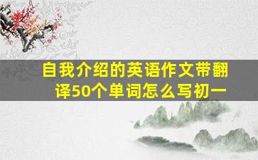 自我介绍的英语作文带翻译50个单词怎么写初一