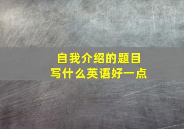 自我介绍的题目写什么英语好一点