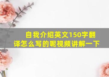 自我介绍英文150字翻译怎么写的呢视频讲解一下