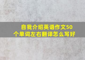 自我介绍英语作文50个单词左右翻译怎么写好