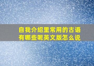 自我介绍里常用的古语有哪些呢英文版怎么说