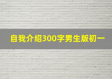 自我介绍300字男生版初一