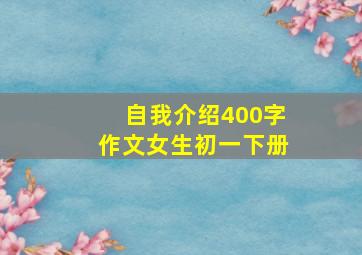 自我介绍400字作文女生初一下册