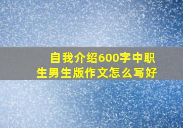 自我介绍600字中职生男生版作文怎么写好