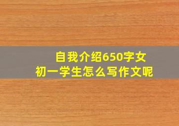 自我介绍650字女初一学生怎么写作文呢