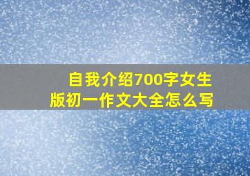 自我介绍700字女生版初一作文大全怎么写