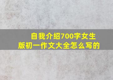 自我介绍700字女生版初一作文大全怎么写的