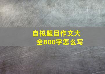 自拟题目作文大全800字怎么写