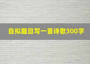 自拟题目写一首诗歌300字