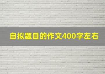 自拟题目的作文400字左右