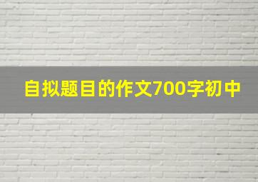 自拟题目的作文700字初中