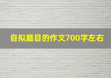 自拟题目的作文700字左右