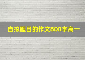 自拟题目的作文800字高一