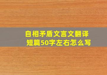 自相矛盾文言文翻译短篇50字左右怎么写