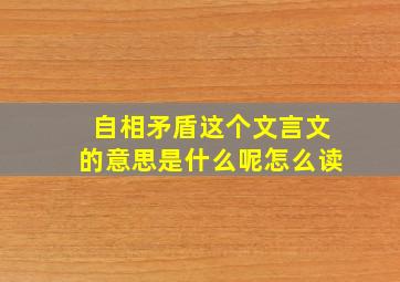 自相矛盾这个文言文的意思是什么呢怎么读