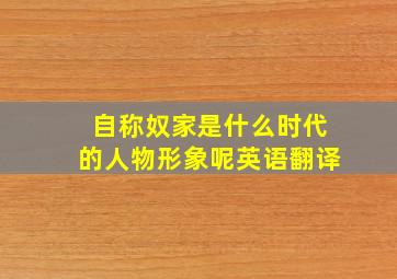 自称奴家是什么时代的人物形象呢英语翻译