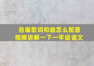 自编歌词和曲怎么配音视频讲解一下一年级语文