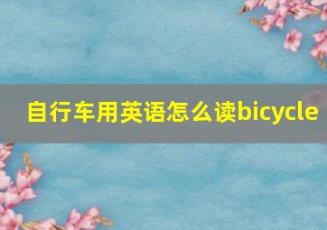 自行车用英语怎么读bicycle