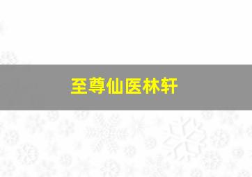 至尊仙医林轩