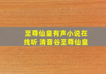 至尊仙皇有声小说在线听 清音谷至尊仙皇