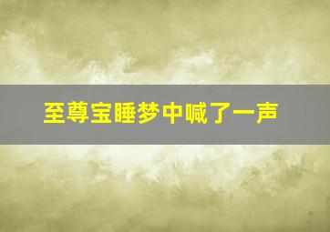 至尊宝睡梦中喊了一声