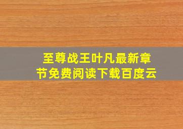 至尊战王叶凡最新章节免费阅读下载百度云