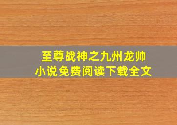 至尊战神之九州龙帅小说免费阅读下载全文