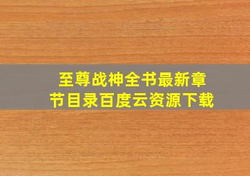 至尊战神全书最新章节目录百度云资源下载