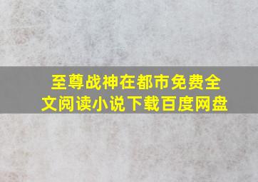 至尊战神在都市免费全文阅读小说下载百度网盘