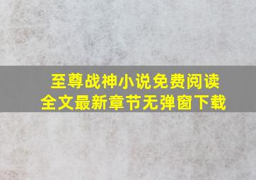 至尊战神小说免费阅读全文最新章节无弹窗下载