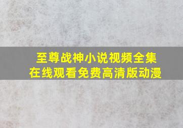 至尊战神小说视频全集在线观看免费高清版动漫