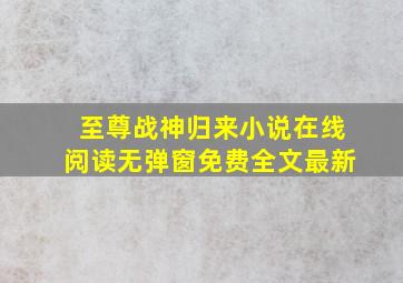 至尊战神归来小说在线阅读无弹窗免费全文最新