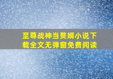 至尊战神当赘婿小说下载全文无弹窗免费阅读