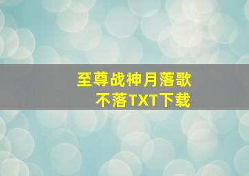 至尊战神月落歌不落TXT下载