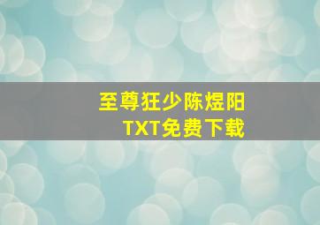 至尊狂少陈煜阳TXT免费下载