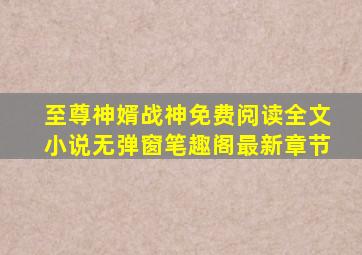 至尊神婿战神免费阅读全文小说无弹窗笔趣阁最新章节