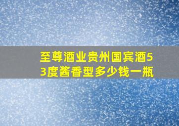 至尊酒业贵州国宾酒53度酱香型多少钱一瓶