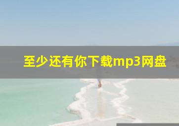 至少还有你下载mp3网盘