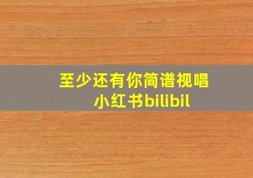 至少还有你简谱视唱小红书bilibil