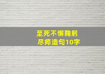 至死不懈鞠躬尽瘁造句10字