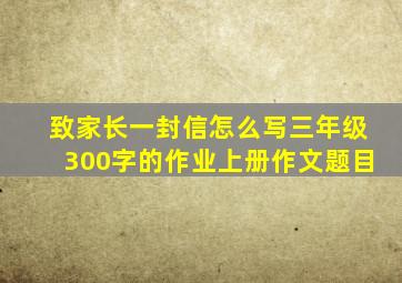 致家长一封信怎么写三年级300字的作业上册作文题目