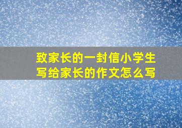 致家长的一封信小学生写给家长的作文怎么写