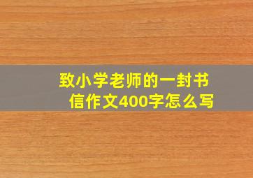 致小学老师的一封书信作文400字怎么写