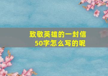 致敬英雄的一封信50字怎么写的呢