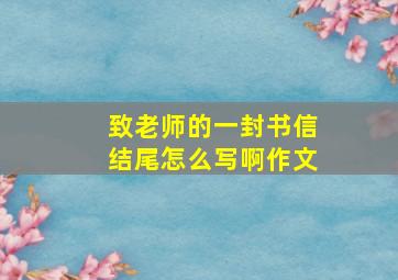 致老师的一封书信结尾怎么写啊作文